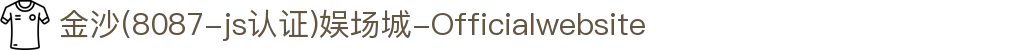 金沙(8087-js认证)娱场城-Officialwebsite